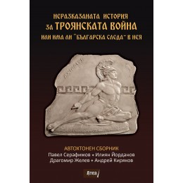 НЕРАЗКАЗАНАТА ИСТОРИЯ ЗА ТРОЯНСКАТА ВОЙНА ИЛИ ИМА ЛИ "БЪЛГАРСКА СЛЕДА” В НЕЯ